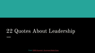 22 Quotes About Leadership
From SMB-Squared - Business Made Easy
 