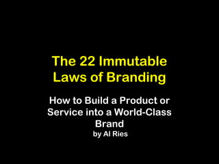 The 22 Immutable
Laws of Branding
How to Build a Product or
Service into a World-Class
Brand
by Al Ries
 