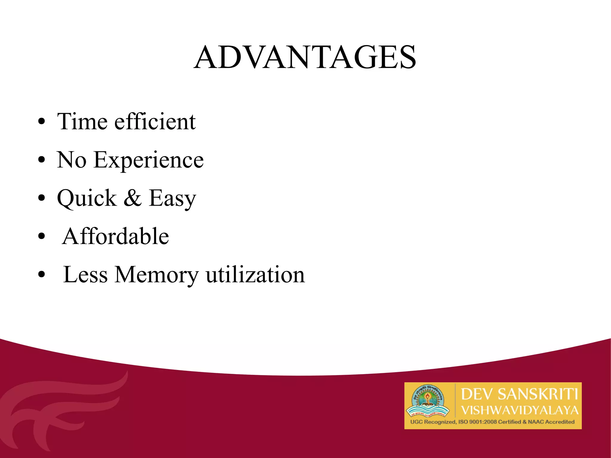 ADVANTAGES
● Time efficient
● No Experience
● Quick & Easy
● Affordable
● Less Memory utilization
 