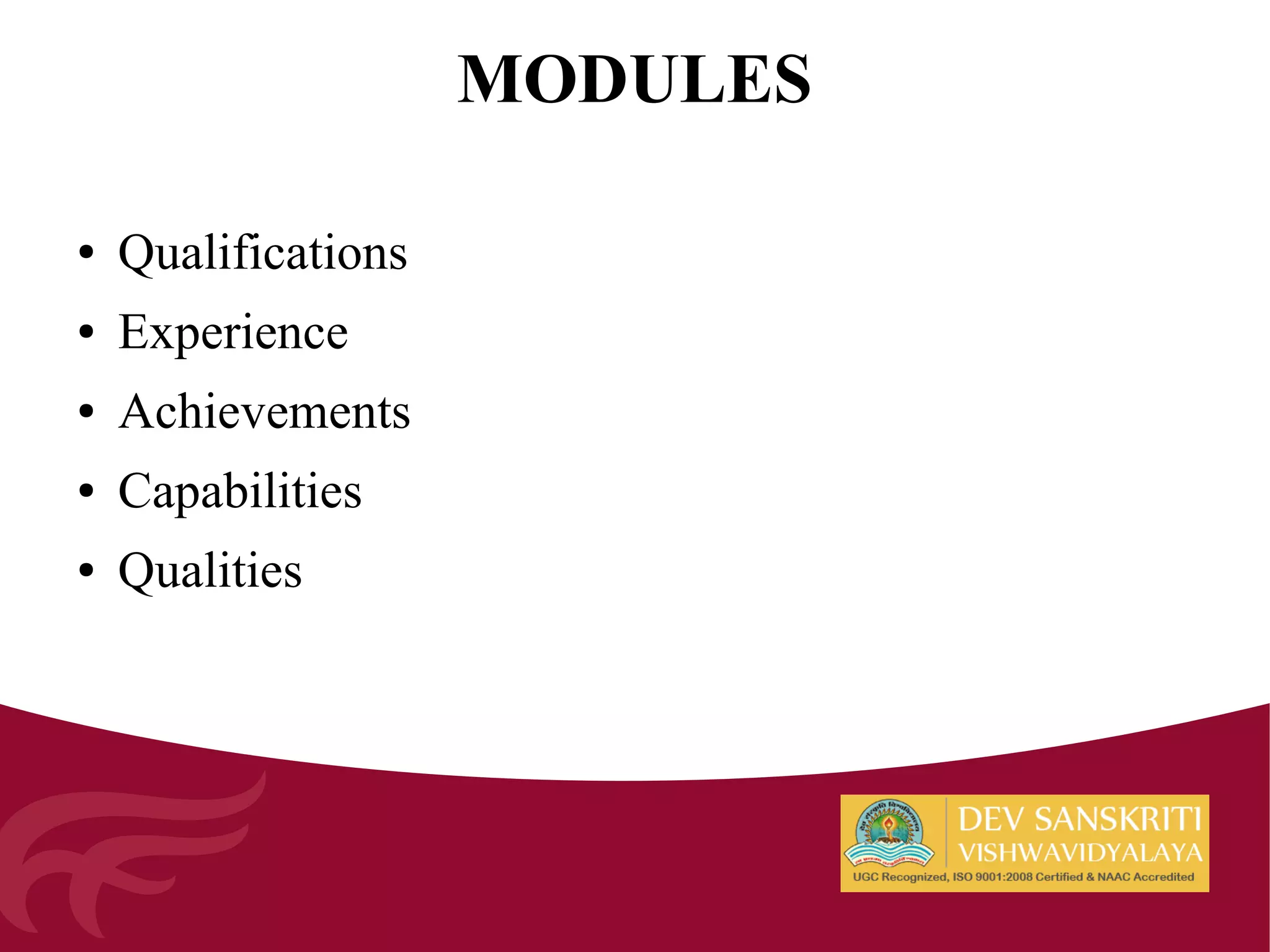 ● Qualifications
● Experience
● Achievements
● Capabilities
● Qualities
MODULES
 