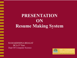 PRESENTATION
ON
Resume Making System
RAMAKRISHNA BHAGAT
BCA-3rd
Year
Dept Of Computer Science
 