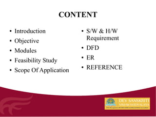 CONTENT
● Introduction
● Objective
● Modules
● Feasibility Study
● Scope Of Application
● S/W & H/W
Requirement
● DFD
● ER
● REFERENCE
 