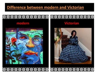 Difference between modern and Victorian 
modern Victorian 
 