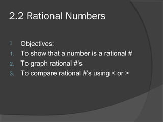 2.2 Rational Numbers
 Objectives:
1. To show that a number is a rational #
2. To graph rational #’s
3. To compare rational #’s using < or >
 