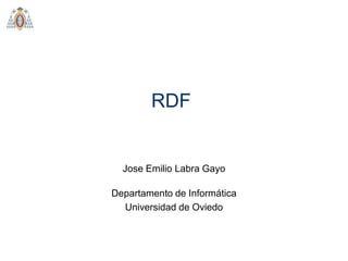 RDF

Jose Emilio Labra Gayo
Departamento de Informática
Universidad de Oviedo

 