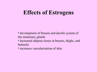 Effects of Estrogens development of breasts and ductile system of the mammary glands increased adipose tissue in breasts, thighs, and buttocks increases vascularization of skin 