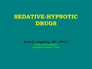 SEDATIVE-HYPNOTIC
DRUGS
Anita Q. Sangalang, MD, FPOGS
FACULTY OF PHARMACY
UNIVERSITY OF SANTO TOMAS
 
