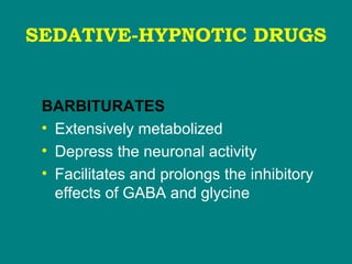 SEDATIVE-HYPNOTIC DRUGS
BARBITURATES
• Extensively metabolized
• Depress the neuronal activity
• Facilitates and prolongs the inhibitory
effects of GABA and glycine
 