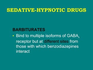 SEDATIVE-HYPNOTIC DRUGS
BARBITURATES
• Bind to multiple isoforms of GABAA
receptor but at different sites from
those with which benzodiazepines
interact
 