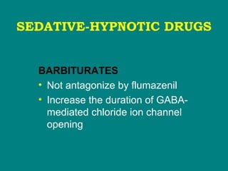 SEDATIVE-HYPNOTIC DRUGS
BARBITURATES
• Not antagonize by flumazenil
• Increase the duration of GABA-
mediated chloride ion channel
opening
 