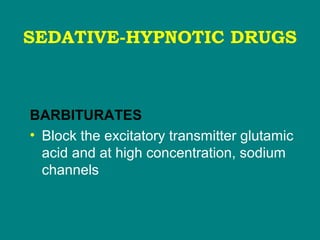 SEDATIVE-HYPNOTIC DRUGS
BARBITURATES
• Block the excitatory transmitter glutamic
acid and at high concentration, sodium
channels
 