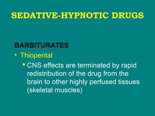 SEDATIVE-HYPNOTIC DRUGS
BARBITURATES
• Thiopental
 CNS effects are terminated by rapid
redistribution of the drug from the
brain to other highly perfused tissues
(skeletal muscles)
 