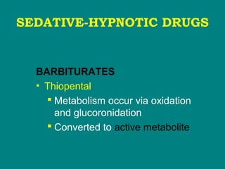 SEDATIVE-HYPNOTIC DRUGS
BARBITURATES
• Thiopental
 Metabolism occur via oxidation
and glucoronidation
 Converted to active metabolite
 