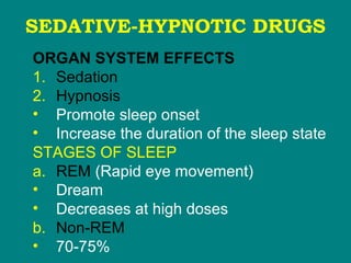 SEDATIVE-HYPNOTIC DRUGS
ORGAN SYSTEM EFFECTS
1. Sedation
2. Hypnosis
• Promote sleep onset
• Increase the duration of the sleep state
STAGES OF SLEEP
a. REM (Rapid eye movement)
• Dream
• Decreases at high doses
b. Non-REM
• 70-75%
 