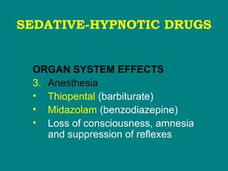 SEDATIVE-HYPNOTIC DRUGS
ORGAN SYSTEM EFFECTS
3. Anesthesia
• Thiopental (barbiturate)
• Midazolam (benzodiazepine)
• Loss of consciousness, amnesia
and suppression of reflexes
 