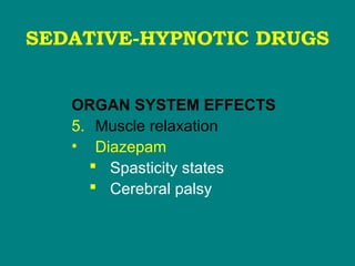 SEDATIVE-HYPNOTIC DRUGS
ORGAN SYSTEM EFFECTS
5. Muscle relaxation
• Diazepam
 Spasticity states
 Cerebral palsy
 
