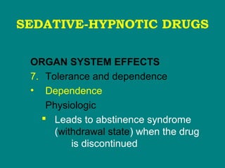 SEDATIVE-HYPNOTIC DRUGS
ORGAN SYSTEM EFFECTS
7. Tolerance and dependence
• Dependence
Physiologic
 Leads to abstinence syndrome
(withdrawal state) when the drug
is discontinued
 