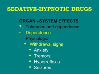 SEDATIVE-HYPNOTIC DRUGS
ORGAN –SYSTEM EFFECTS
7. Tolerance and dependence
• Dependence
Physiologic
 Withdrawal signs
 Anxiety
 Tremors
 Hyperreflexia
 Seizures
 