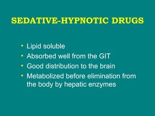 SEDATIVE-HYPNOTIC DRUGS
• Lipid soluble
• Absorbed well from the GIT
• Good distribution to the brain
• Metabolized before elimination from
the body by hepatic enzymes
 