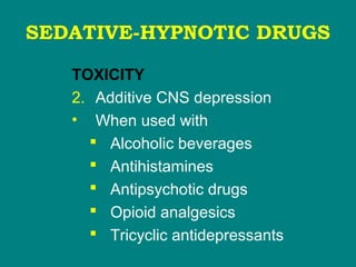 SEDATIVE-HYPNOTIC DRUGS
TOXICITY
2. Additive CNS depression
• When used with
 Alcoholic beverages
 Antihistamines
 Antipsychotic drugs
 Opioid analgesics
 Tricyclic antidepressants
 