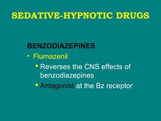 SEDATIVE-HYPNOTIC DRUGS
BENZODIAZEPINES
• Flumazenil
 Reverses the CNS effects of
benzodiazepines
 Antagonist at the Bz receptor
 