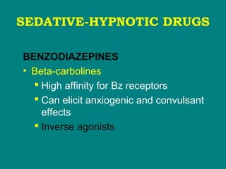 SEDATIVE-HYPNOTIC DRUGS
BENZODIAZEPINES
• Beta-carbolines
 High affinity for Bz receptors
 Can elicit anxiogenic and convulsant
effects
 Inverse agonists
 