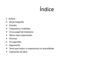 Índice
1. Autora
 Breve biografía
 Estudos
 Traxectoria e traballos
 O seu papel de tradutora
 Obras máis importantes...