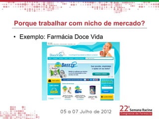 Porque trabalhar com nicho de mercado?

• Exemplo: Farmácia Doce Vida
 
