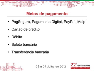 Meios de pagamento
• PagSeguro, Pagamento Digital, PayPal, Moip

• Cartão de crédito

• Débito

• Boleto bancário

• Transferência bancária
 