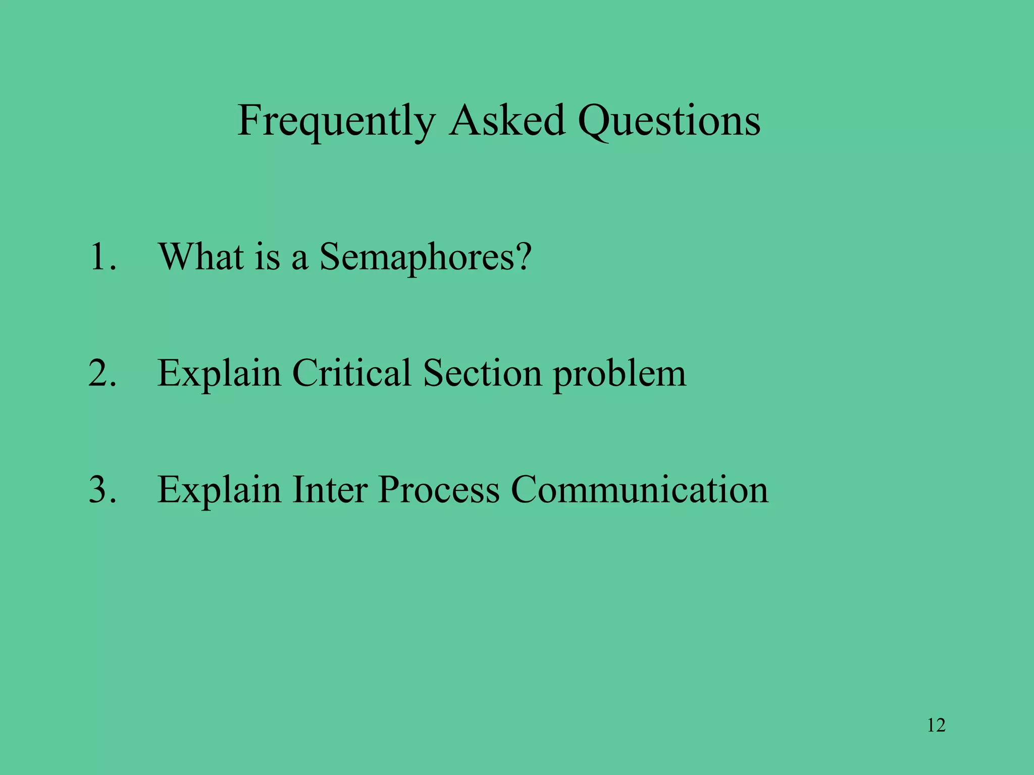 Frequently Asked Questions

1. What is a Semaphores?

2. Explain Critical Section problem

3. Explain Inter Process Communication




                                         12
 