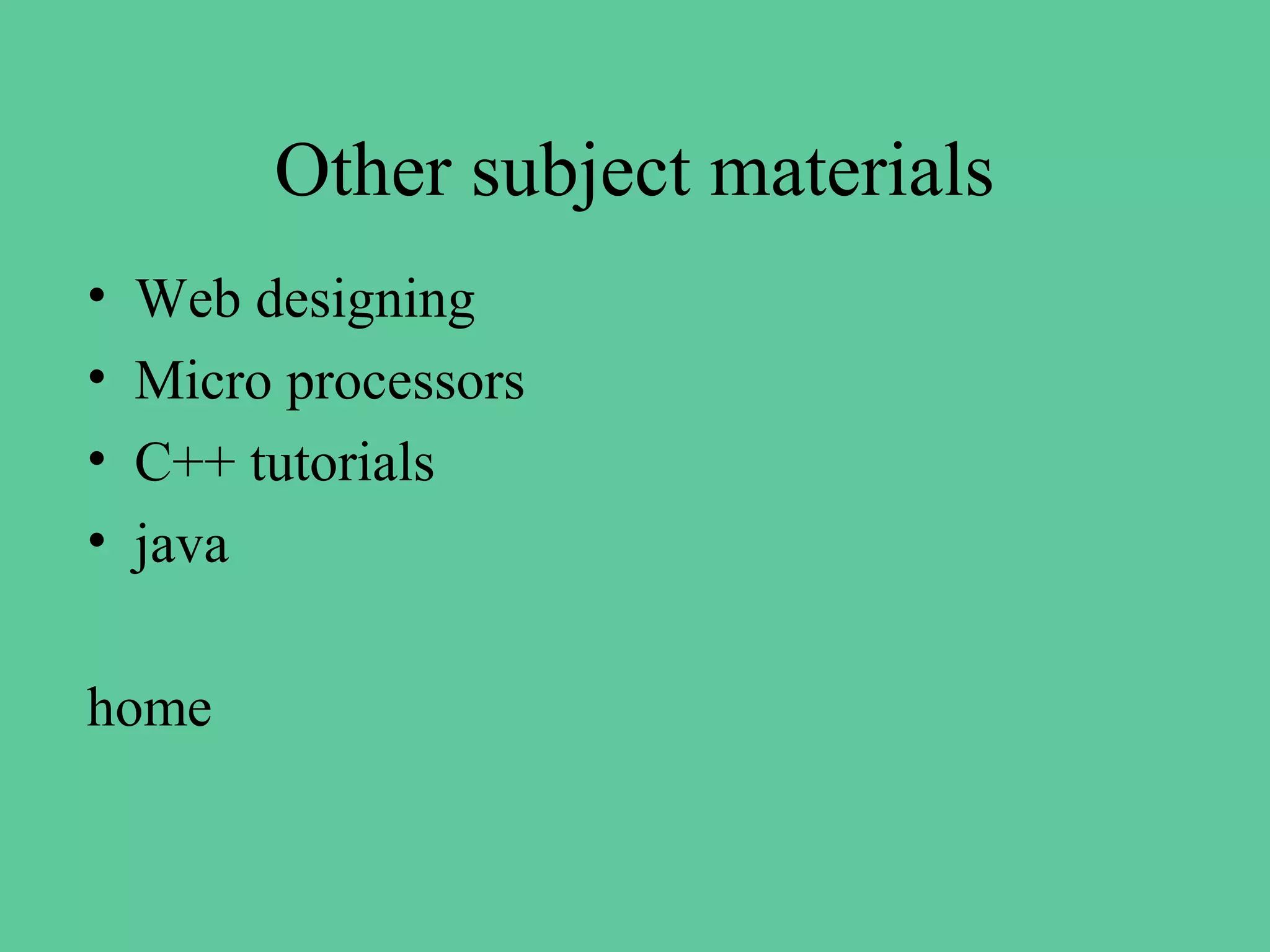 Other subject materials
•   Web designing
•   Micro processors
•   C++ tutorials
•   java

home
 