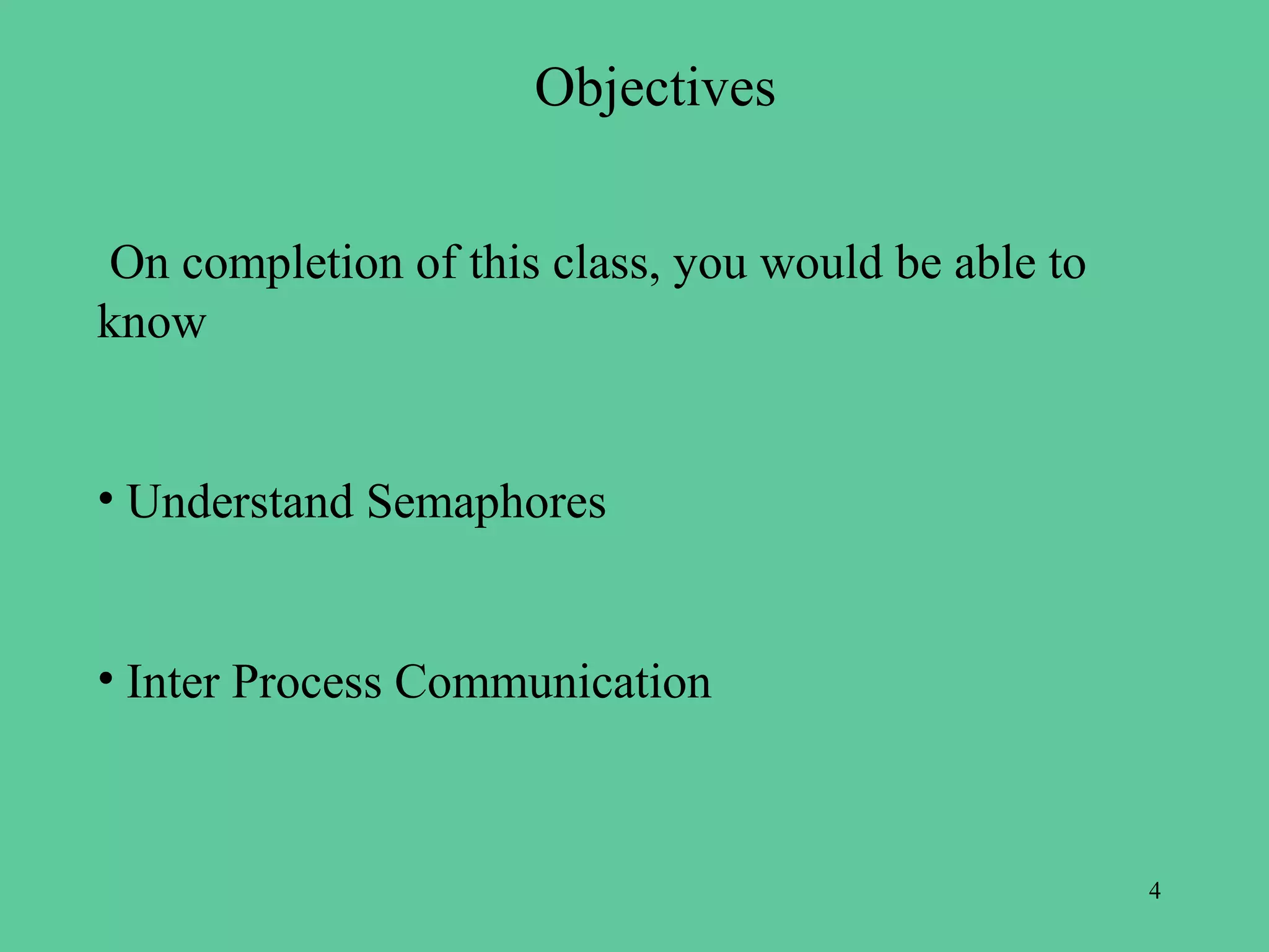 Objectives


 On completion of this class, you would be able to
know


• Understand Semaphores


• Inter Process Communication



                                                     4
 