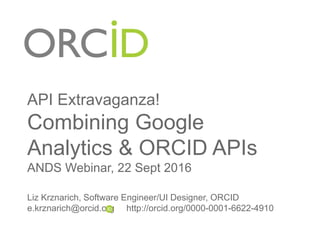 API Extravaganza!
Combining Google
Analytics & ORCID APIs
ANDS Webinar, 22 Sept 2016
Liz Krznarich, Software Engineer/UI Designer, ORCID
e.krznarich@orcid.org http://orcid.org/0000-0001-6622-4910
 