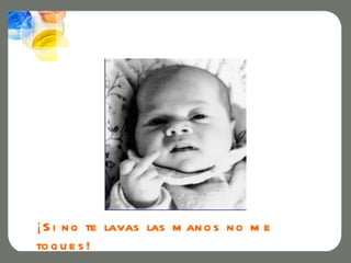 ¡ S i n o te lavas las m an o s n o m e
to q u e s !
 