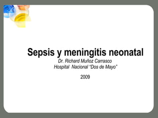 Sepsis y meningitis neonatal Dr. Richard Muñoz Carrasco  Hospital  Nacional “Dos de Mayo” 2009 2009 