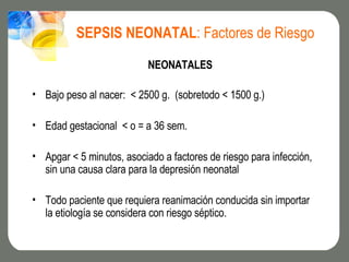 SEPSIS NEONATAL : Factores de Riesgo <ul><li>NEONATALES </li></ul><ul><li>Bajo peso al nacer:  < 2500 g.  (sobretodo   <  ...