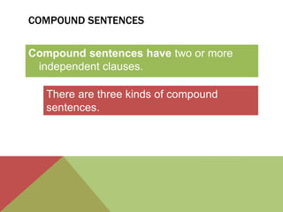 COMPOUND SENTENCES 
Compound sentences have two or more 
independent clauses. 
There are three kinds of compound 
sentences. 
 