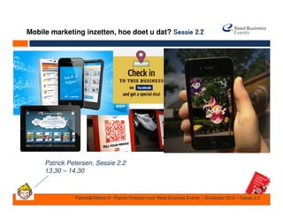 Mobile marketing inzetten, hoe doet u dat? Sessie 2.2




     Patrick Petersen, Sessie 2.2
     13.30 – 14.30



               Patrick@AtMost.nl - Patrick Petersen voor Reed Business Events – 30 oktober 2012 – Sessie 2.2
 