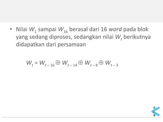 •Nilai W1 sampai W16 berasal dari 16 word pada blok yang sedang diproses, sedangkan nilai Wt berikutnya didapatkan dari persamaan 
Wt = Wt – 16  Wt – 14  Wt – 8  Wt – 3 
 