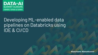 Developing ML-enabled data
pipelines on Databricks using
IDE & CI/CD
1
 