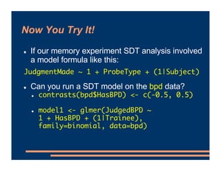 Now You Try It!
! If our memory experiment SDT analysis involved
a model formula like this:
! Can you run a SDT model on t...