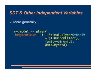 SDT & Other Independent Variables
! More generally…
my.model <- glmer(
JudgmentMade ~ 1 + StimulusType*OtherIV
+ (1|Random...