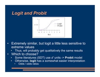 Logit and Probit
• Extremely similar, but logit a little less sensitive to
extreme values
• Thus, will probably get qualit...