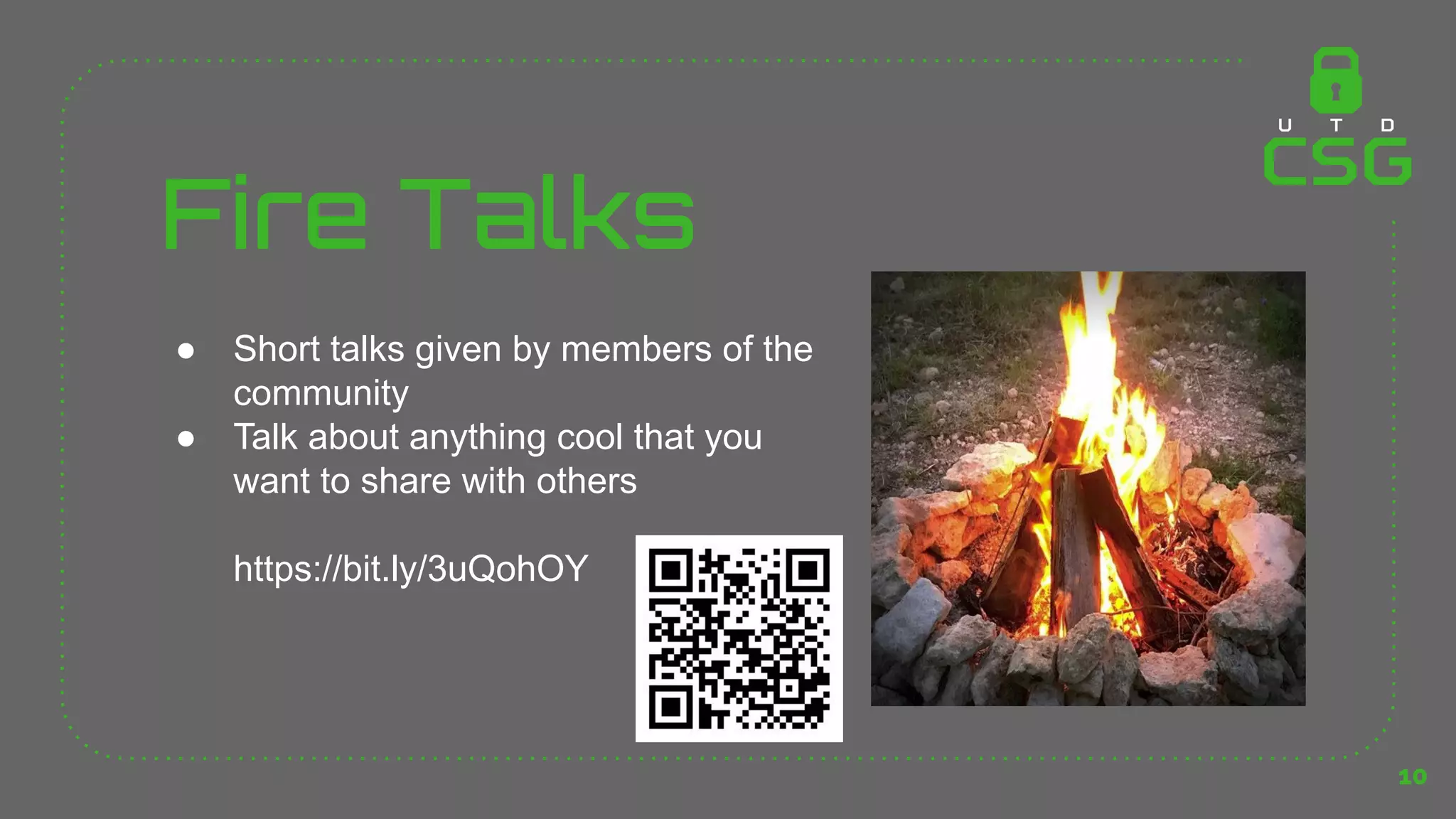 Fire Talks
● Short talks given by members of the
community
● Talk about anything cool that you
want to share with others
https://bit.ly/3uQohOY
10
 