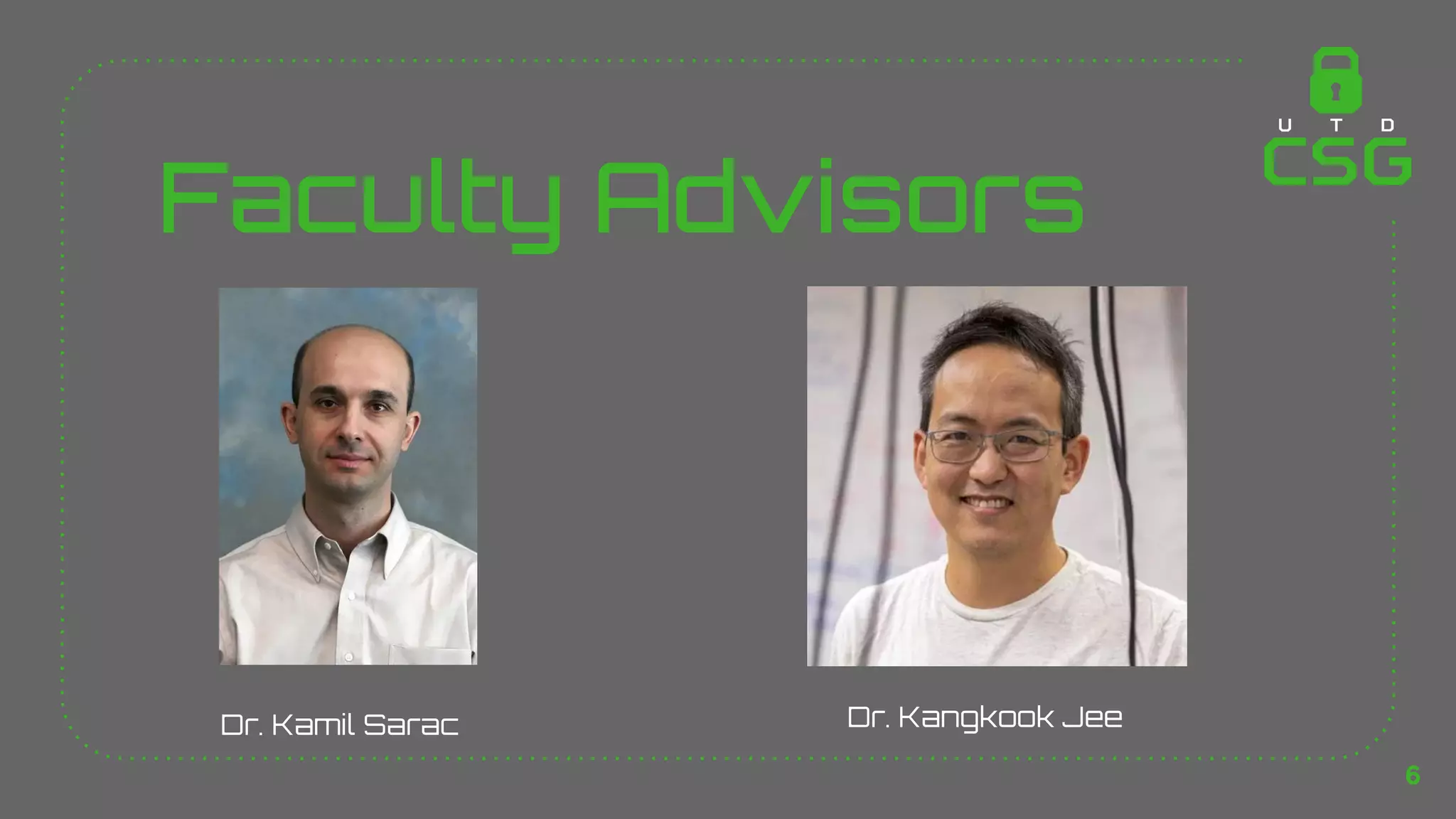 Faculty Advisors
Dr. Kamil Sarac Dr. Kangkook Jee
6
 