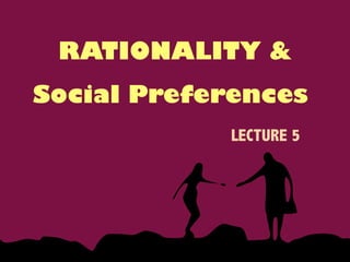 Social Preferences
LECTURE 5
RATIONALITY &
 