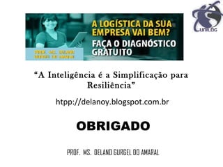 “A Inteligência é a Simplificação para
Resiliência”
OBRIGADO
PROF. MS. DELANO GURGEL DO AMARAL
htpp://delanoy.blogspot.com.br
 