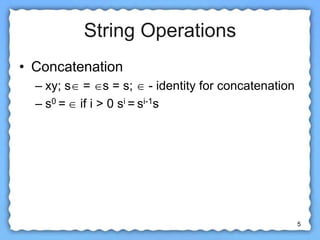 5
String Operations
• Concatenation
– xy; s = s = s;  - identity for concatenation
– s0 =  if i > 0 si = si-1s
 
