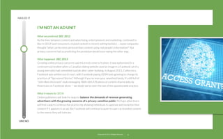 NAILED IT

I’M NOT AN AD UNIT
What we predicted: DEC 2012
As the lines between content and advertising, entertainment and marketing, continued to
blur in 2012 (and consumers created content in record-setting fashion) — many companies
thought “what can be more personal than content using real people’s information?” But
privacy concerns had us predicting the pendulum would soon swing the other way.
What happened: DEC 2013
Growing online privacy concerns saw this trend come to fruition. It was epitomized in a
controversial incident when a Canadian dating website used an image in a Facebook ad of a
young teen who had committed suicide after cyber-bullying. In August 2013, California v.
Facebook was settled out of court, with Facebook paying $20M and agreeing to change its
practices of “Sponsored Stories.” Although if you’ve seen your newsfeed lately, it’s still full of
“John likes this brand”-style messaging. With 684,478 pieces of content shared daily by
Americans on Facebook alone — we doubt we’ve seen the last of this questionable practice.
What it means for 2014:
Online publishers will look for ways to balance the demands of revenue-generating
advertisers with the growing concerns of a privacy-sensitive public. Perhaps advertisers
will ﬁnd a way to continue the practice by allowing individuals to approve and monetize their
content if it appears in an ad. But Facebook will continue to push its users as branded content
to the extent they will tolerate.
UM, NO

22squared © 2013. All Rights Reserved.

18

 