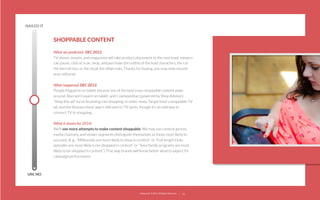 NAILED IT

SHOPPABLE CONTENT
What we predicted:  DEC 2012
TV shows, movies, and magazines will take product placement to the next level; viewers
can pause, click or scan, shop, and purchase the outﬁts of the lead characters, the car
the hero drives, or the steak the villain eats. Thanks for buying, you may now resume
your editorial.
What happened: DEC 2013
People Magazine on tablet became one of the best mass-shoppable content plays
around. Also see Esquire on tablet, and Cosmopolitan (powered by Shop Advisor).
“Shop this ad” turns browsing into shopping. In other news, Target tried a shoppable TV
ad, and the Shazam music app is still used in TV spots, though it’s an odd way to
connect TV to shopping.
What it means for 2014:  
We’ll see more attempts to make content shoppable. We may see content genres,
media channels, and viewer segments distinguish themselves as those most likely to
succeed. (E.g., “Millennials are more likely to shop in content” or “Full-length Hulu
episodes are most likely to be shopped in content” or “Teen family programs are most
likely to be shopped in content.”) That way brands will know better what to expect for
campaign performance.

UM, NO

22squared © 2013. All Rights Reserved.

22

 
